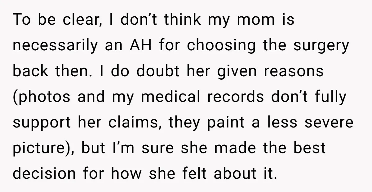 To be clear, I don’t think my mom is necessarily an AH for choosing the surgery back then. I do doubt her given reasons (photos and my medical records don’t...