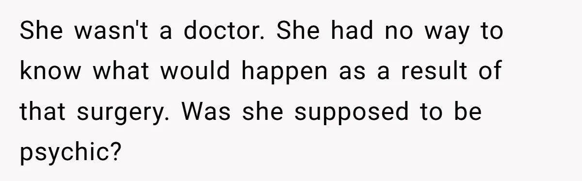 She wasn't a doctor. She had no way to know what would happen as a result of that surgery. Was she supposed to be psychic?