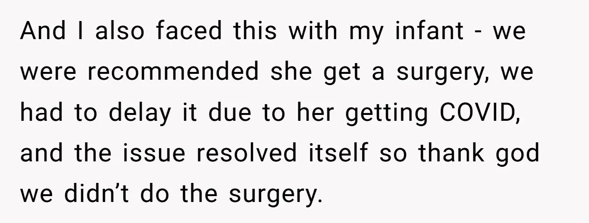 And I also faced this with my infant - we were recommended she get a surgery, we had to delay it due to her getting COVID, and the issue resolved...