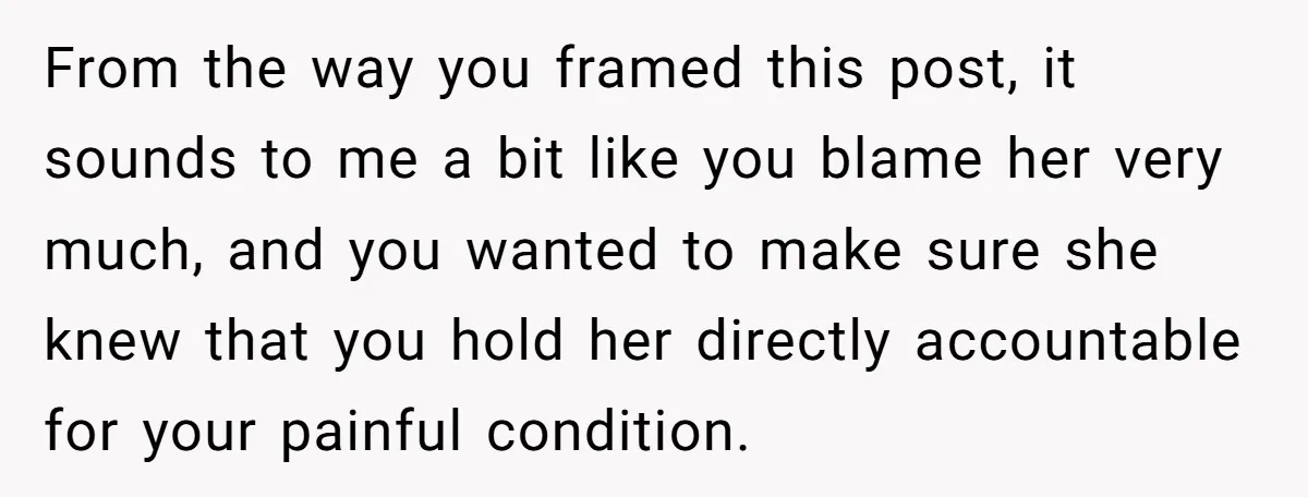 From the way you framed this post, it sounds to me a bit like you blame her very much, and you wanted to make sure she knew that you hold...