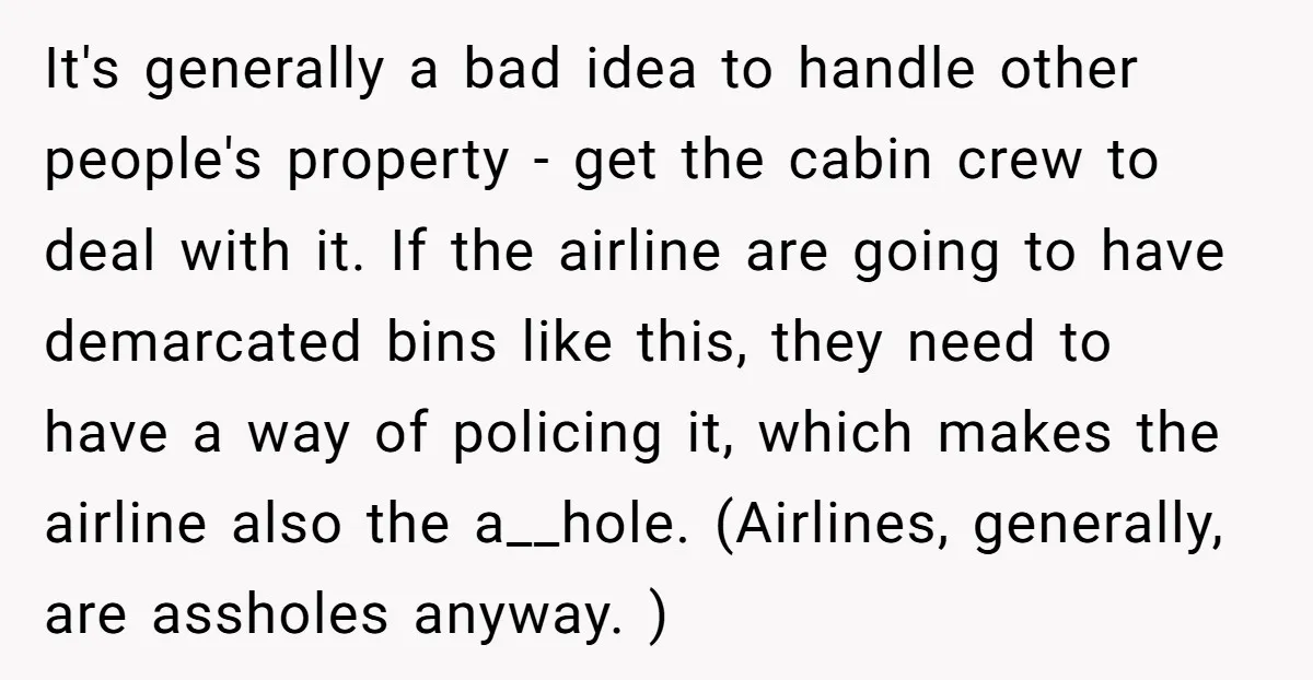 It's generally a bad idea to handle other people's property - get the cabin crew to deal with it. If the airline are going to have demarcated bins like this,...