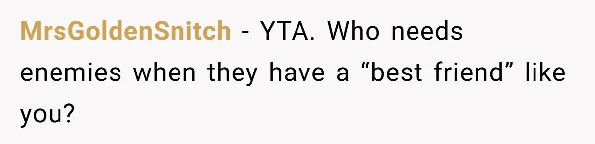 MrsGoldenSnitch - YTA. Who needs enemies when they have a “best friend” like you?