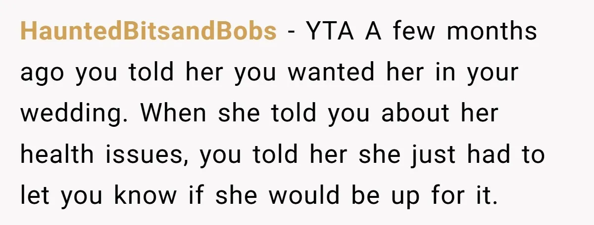 HauntedBitsandBobs - YTA A few months ago you told her you wanted her in your wedding. When she told you about her health issues, you told her she just had...