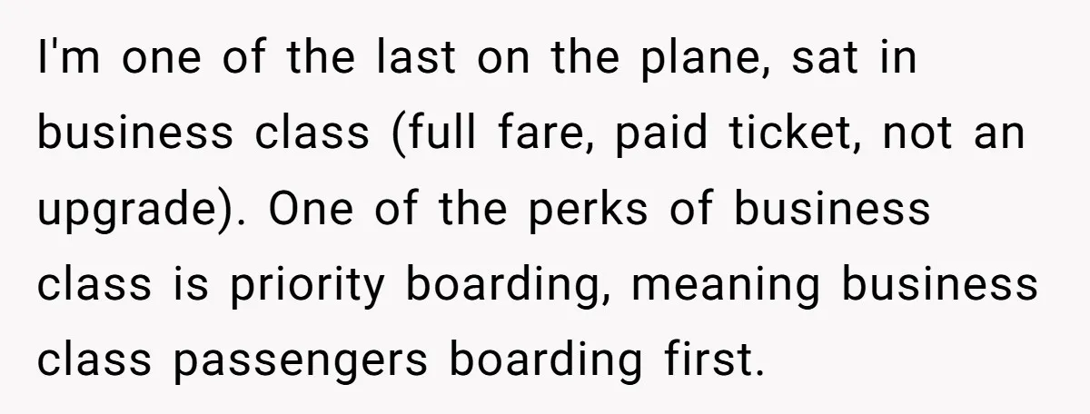 I'm one of the last on the plane, sat in business class (full fare, paid ticket, not an upgrade). One of the perks of business class is priority boarding, meaning...