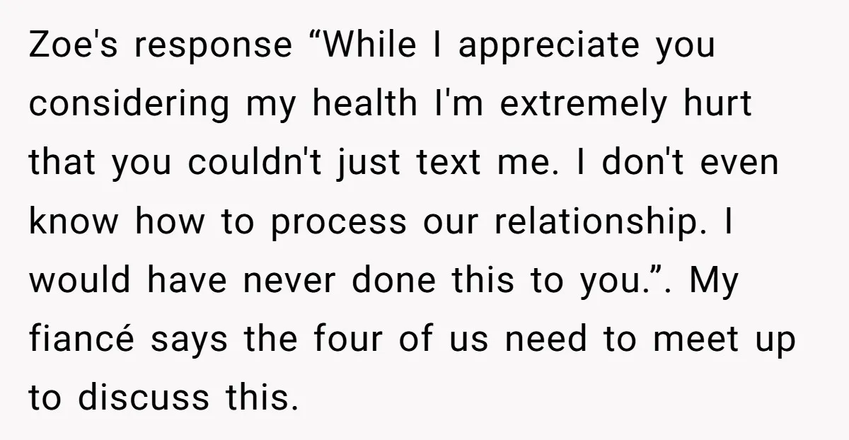Zoe's response “While I appreciate you considering my health I'm extremely hurt that you couldn't just text me. I don't even know how to process our relationship. I would have...
