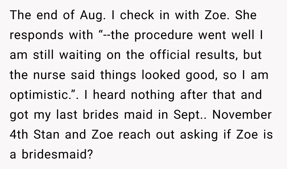 The end of Aug. I check in with Zoe. She responds with “--the procedure went well I am still waiting on the official results, but the nurse said things looked...