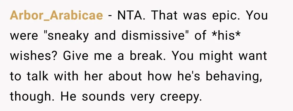 Arbor_Arabicae − NTA. That was epic. You were "sneaky and dismissive" of *his* wishes? Give me a break. You might want to talk with her about how he's behaving, though....