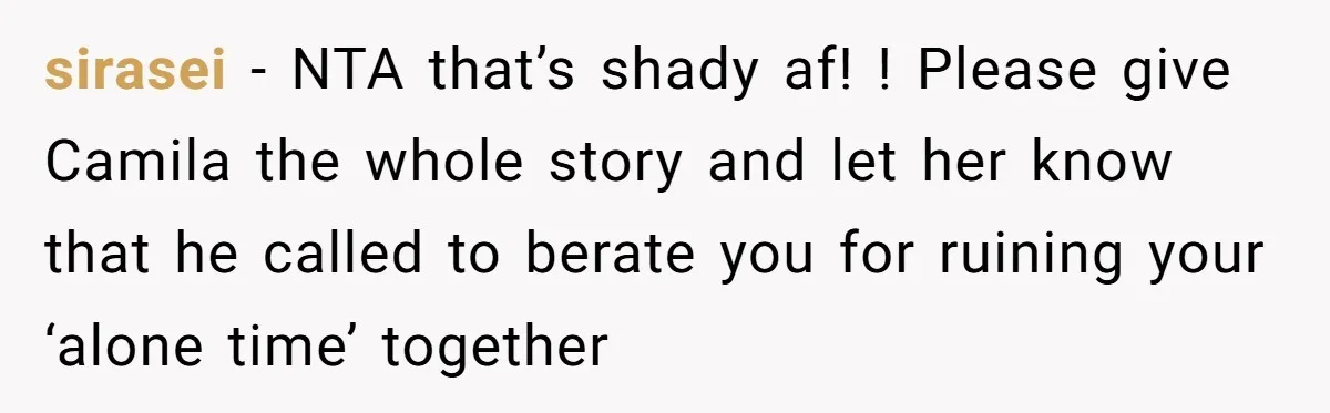 sirasei − NTA that’s shady af! ! Please give Camila the whole story and let her know that he called to berate you for ruining your ‘alone time’ together