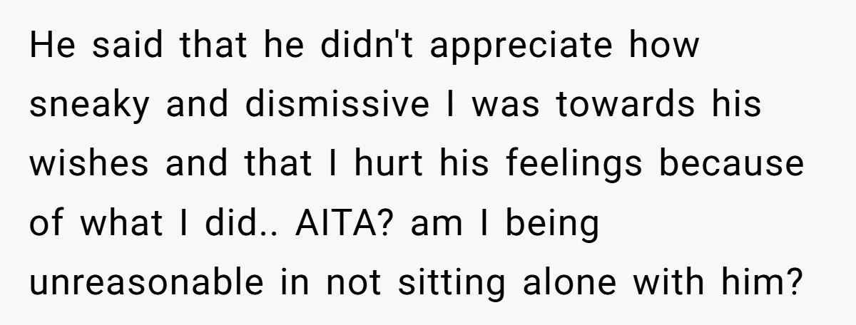 He said that he didn't appreciate how sneaky and dismissive I was towards his wishes and that I hurt his feelings because of what I did.. AITA? am I being...