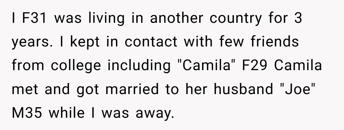 I F31 was living in another country for 3 years. I kept in contact with few friends from college including "Camila" F29 Camila met and got married to her husband...
