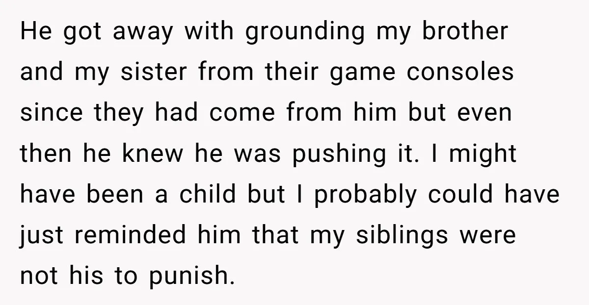 He got away with grounding my brother and my sister from their game consoles since they had come from him but even then he knew he was pushing it. I...