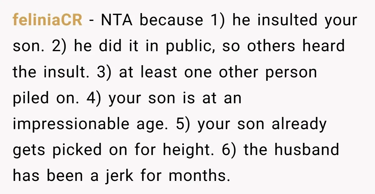 feliniaCR − NTA because 1) he insulted your son. 2) he did it in public, so others heard the insult. 3) at least one other person piled on. 4) your...