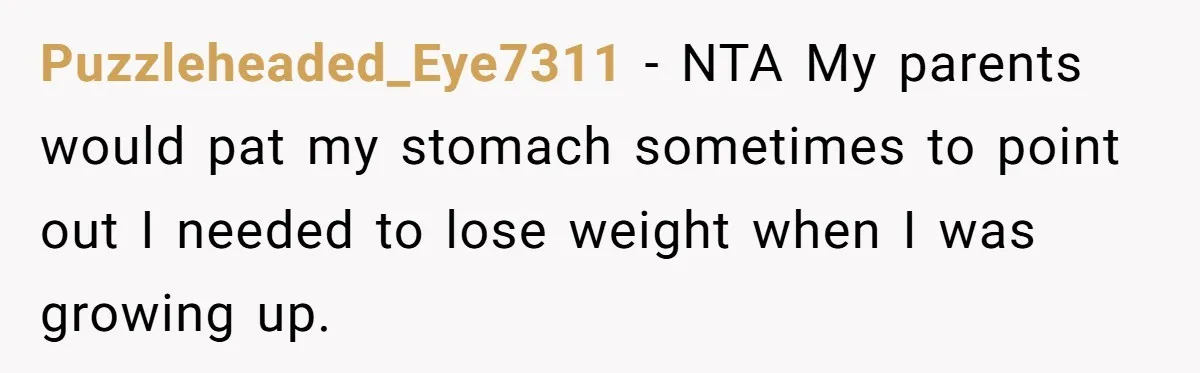 Puzzleheaded_Eye7311 − NTA My parents would pat my stomach sometimes to point out I needed to lose weight when I was growing up.