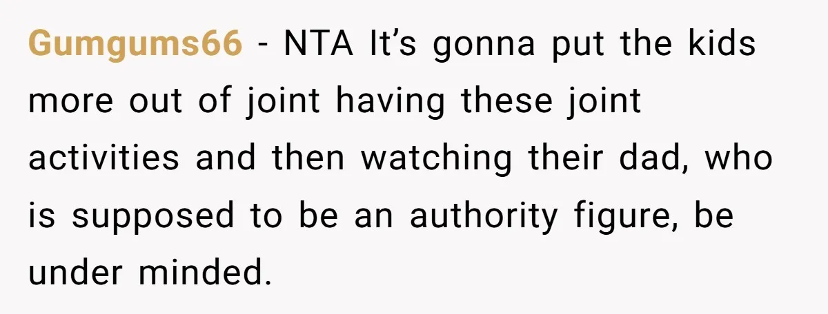 Gumgums66 - NTA It’s gonna put the kids more out of joint having these joint activities and then watching their dad, who is supposed to be an authority figure, be...