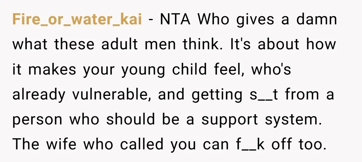 Fire_or_water_kai − NTA Who gives a damn what these adult men think. It's about how it makes your young child feel, who's already vulnerable, and getting s__t from a person...