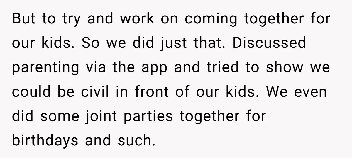 But to try and work on coming together for our kids. So we did just that. Discussed parenting via the app and tried to show we could be civil in...