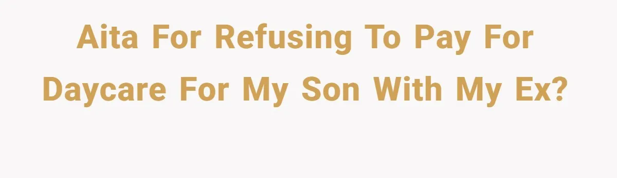 AITA for refusing to pay for daycare for my son with my ex?