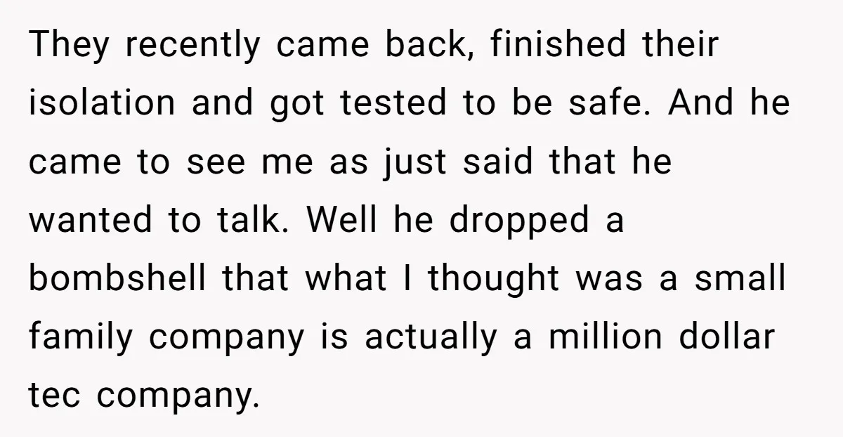 They recently came back, finished their isolation and got tested to be safe. And he came to see me as just said that he wanted to talk. Well he dropped...