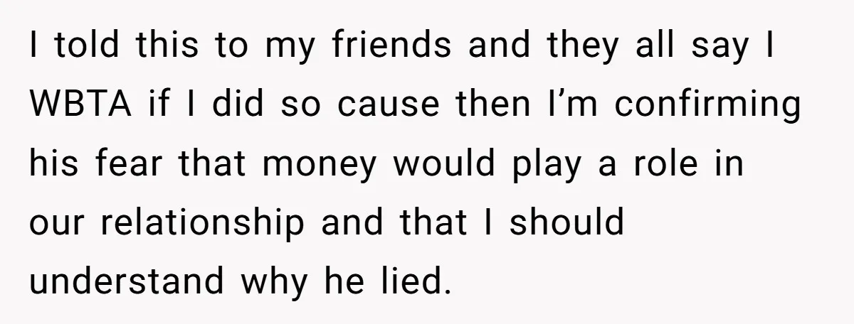 I told this to my friends and they all say I WBTA if I did so cause then I’m confirming his fear that money would play a role in our...