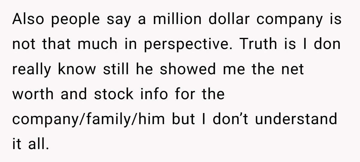 Also people say a million dollar company is not that much in perspective. Truth is I don really know still he showed me the net worth and stock info for...