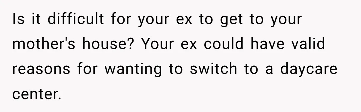 Is it difficult for your ex to get to your mother's house? Your ex could have valid reasons for wanting to switch to a daycare center.