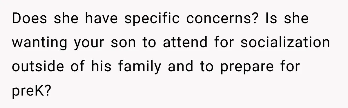 Does she have specific concerns? Is she wanting your son to attend for socialization outside of his family and to prepare for preK?