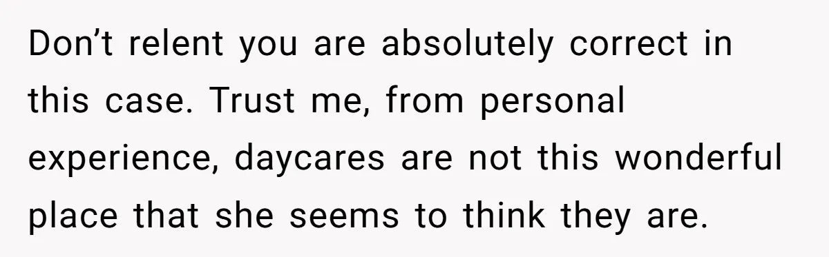Don’t relent you are absolutely correct in this case. Trust me, from personal experience, daycares are not this wonderful place that she seems to think they are.