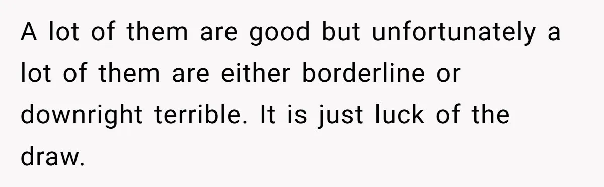 A lot of them are good but unfortunately a lot of them are either borderline or downright terrible. It is just luck of the draw.