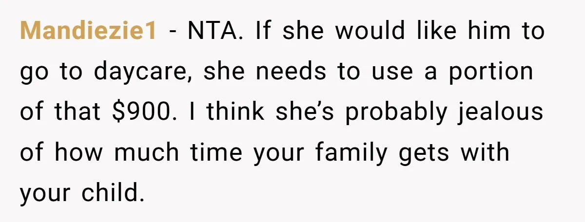 Mandiezie1 − NTA. If she would like him to go to daycare, she needs to use a portion of that $900. I think she’s probably jealous of how much time...