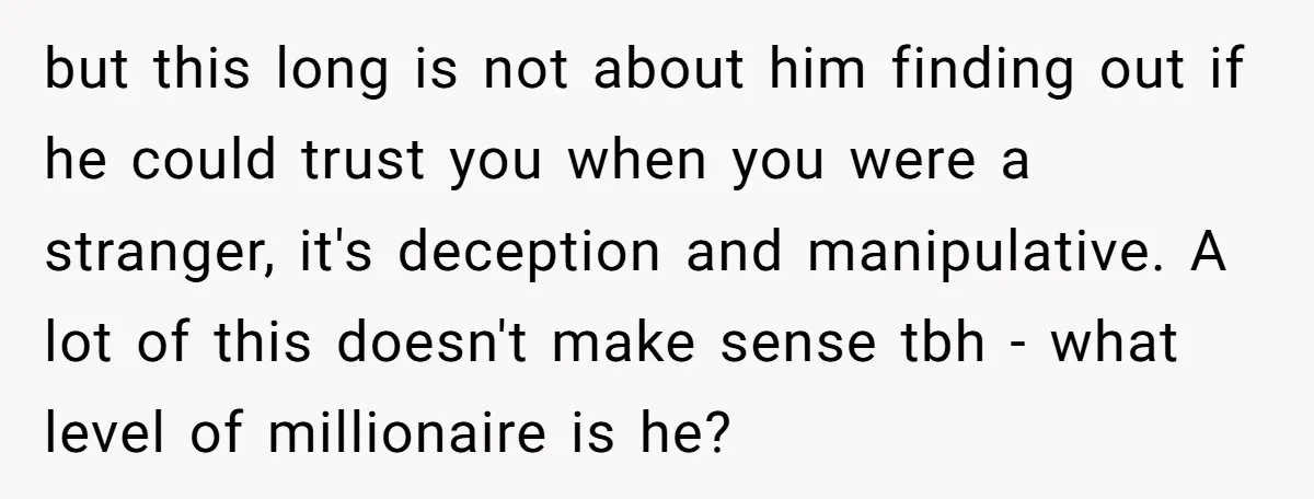 but this long is not about him finding out if he could trust you when you were a stranger, it's deception and manipulative. A lot of this doesn't make sense...