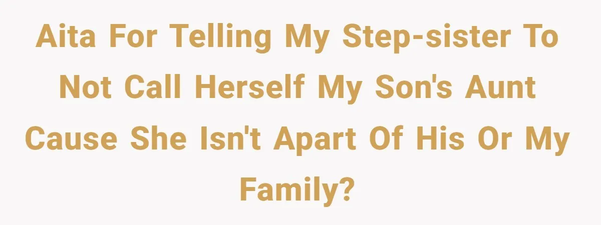 AITA for telling my step-sister to not call herself my son's aunt cause she isn't apart of his or my family?