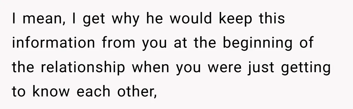 I mean, I get why he would keep this information from you at the beginning of the relationship when you were just getting to know each other,