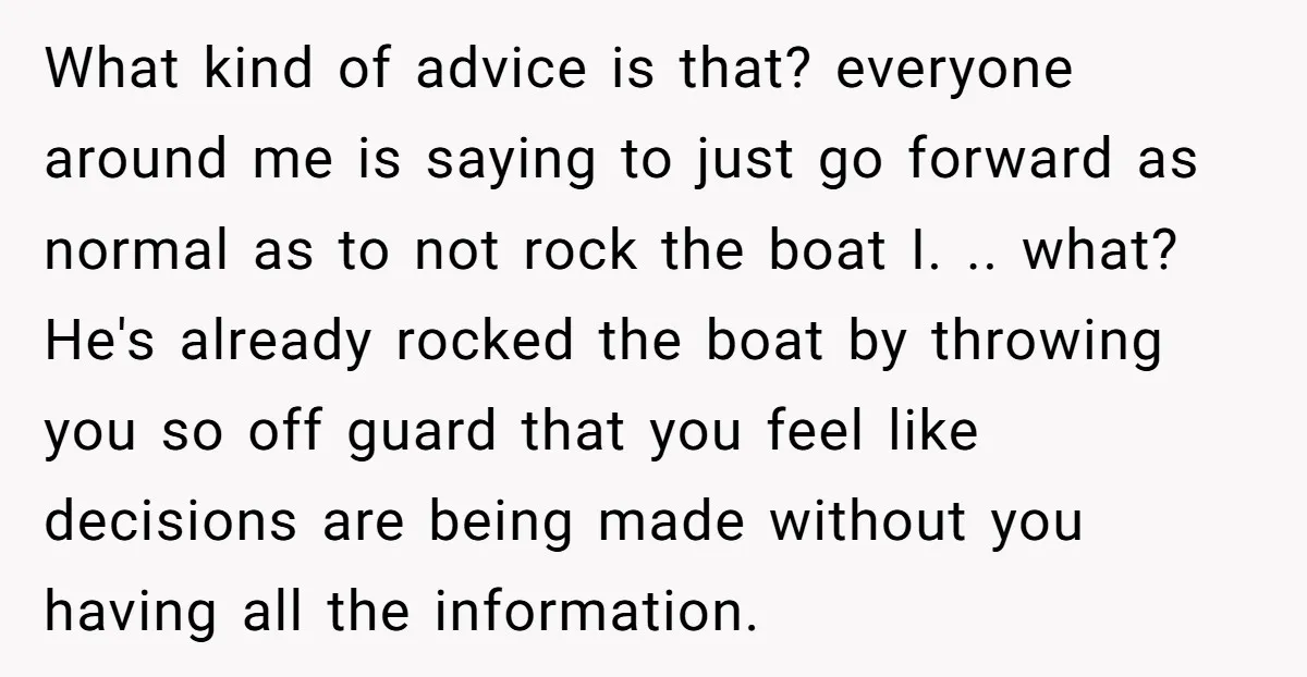What kind of advice is that? everyone around me is saying to just go forward as normal as to not rock the boat I. .. what? He's already rocked the...