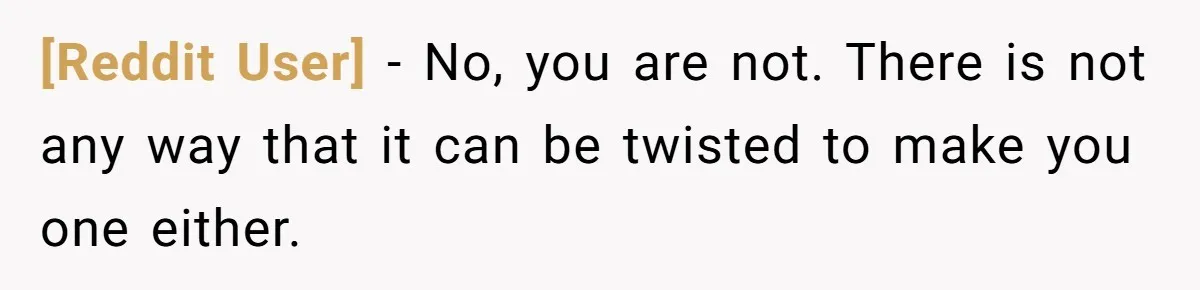 [Reddit User] - No, you are not. There is not any way that it can be twisted to make you one either.