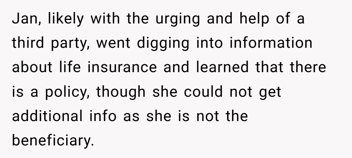 Jan, likely with the urging and help of a third party, went digging into information about life insurance and learned that there is a policy, though she could not get...