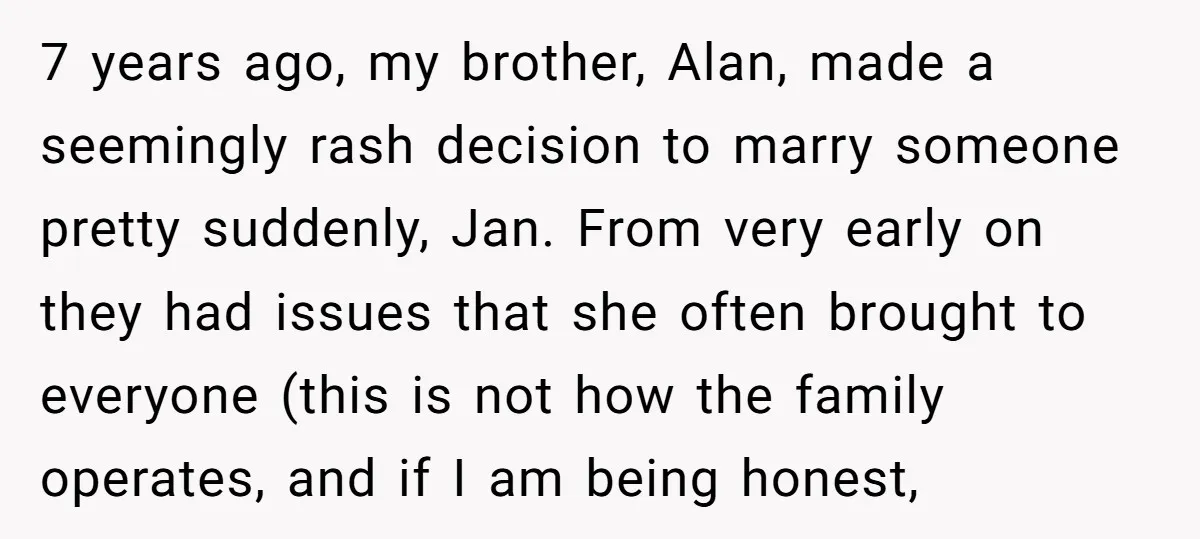 7 years ago, my brother, Alan, made a seemingly rash decision to marry someone pretty suddenly, Jan. From very early on they had issues that she often brought to everyone...