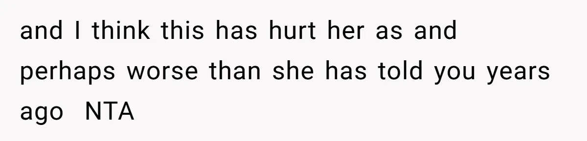 and I think this has hurt her as and perhaps worse than she has told you years ago ​ NTA