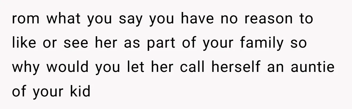 rom what you say you have no reason to like or see her as part of your family so why would you let her call herself an auntie of your...