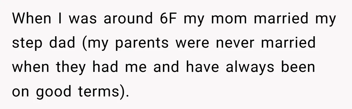 When I was around 6F my mom married my step dad (my parents were never married when they had me and have always been on good terms).