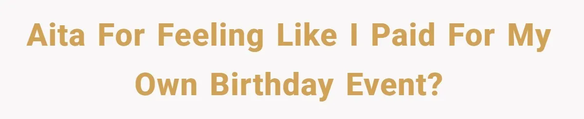 AITA for feeling like I paid for my own birthday event?