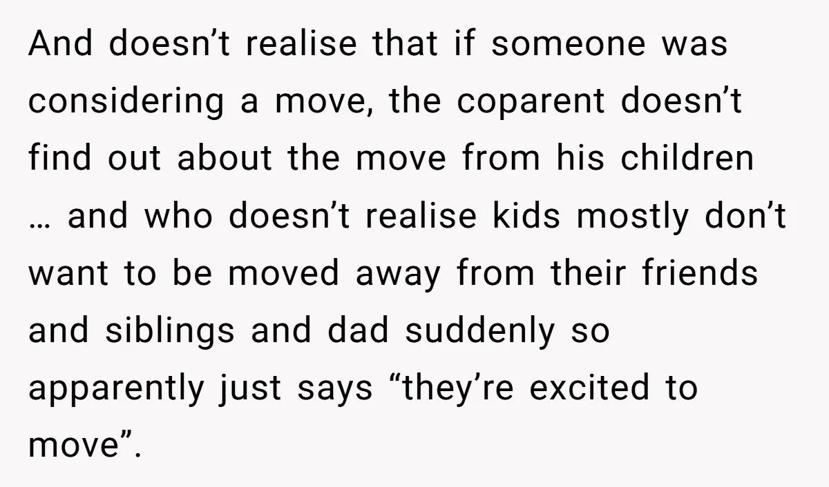 And doesn’t realise that if someone was considering a move, the coparent doesn’t find out about the move from his children … and who doesn’t realise kids mostly don’t want...