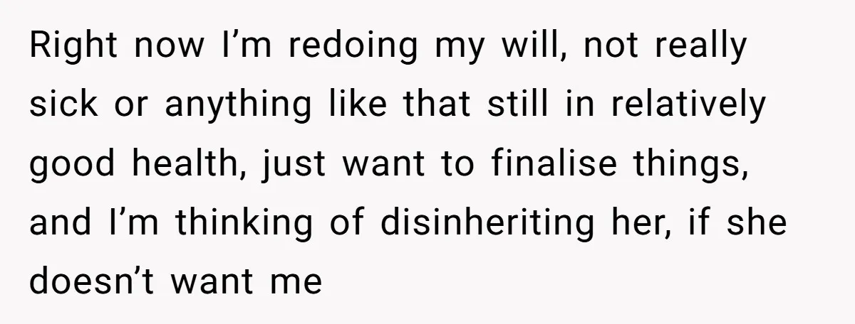 Right now I’m redoing my will, not really sick or anything like that still in relatively good health, just want to finalise things, and I’m thinking of disinheriting her, if...