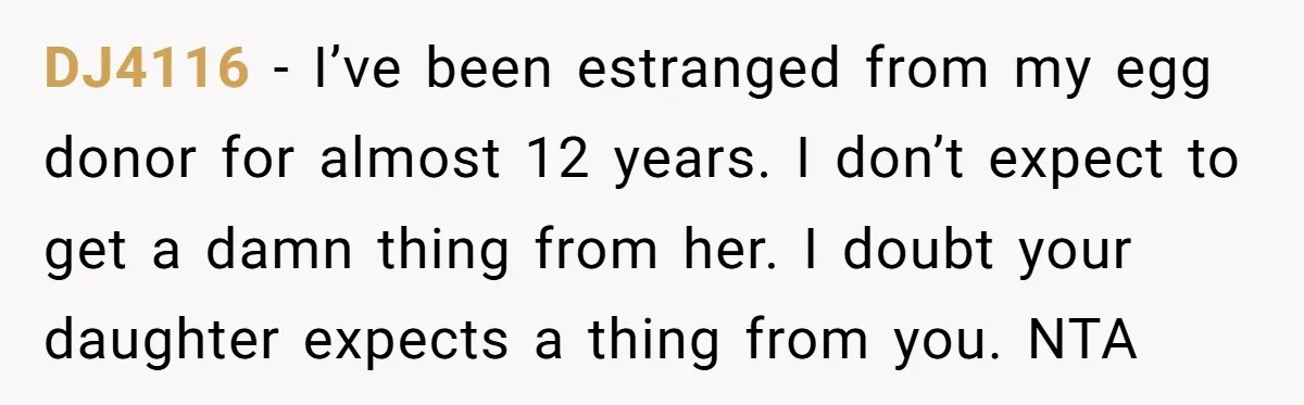 DJ4116 − I’ve been estranged from my egg donor for almost 12 years. I don’t expect to get a damn thing from her. I doubt your daughter expects a thing...