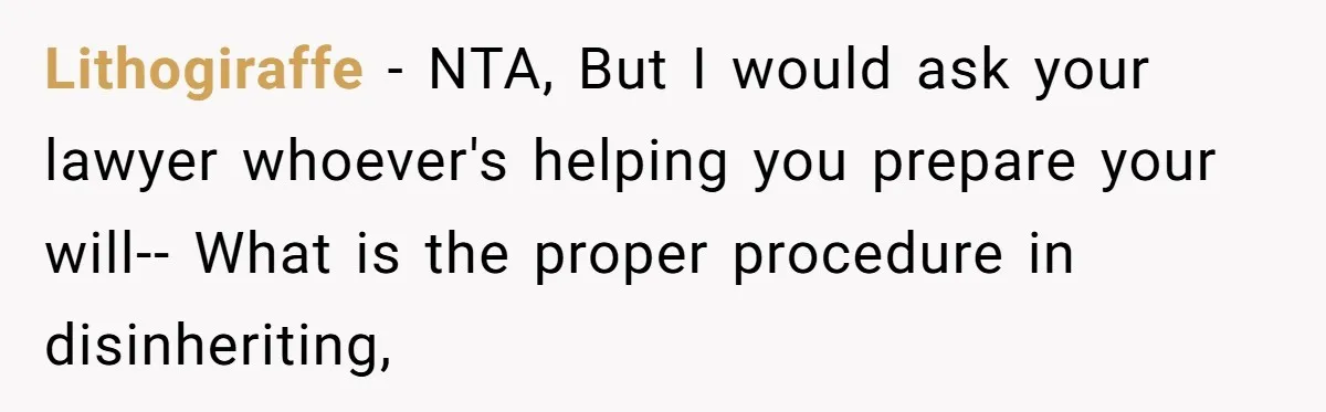 Lithogiraffe − NTA, But I would ask your lawyer whoever's helping you prepare your will-- What is the proper procedure in disinheriting,