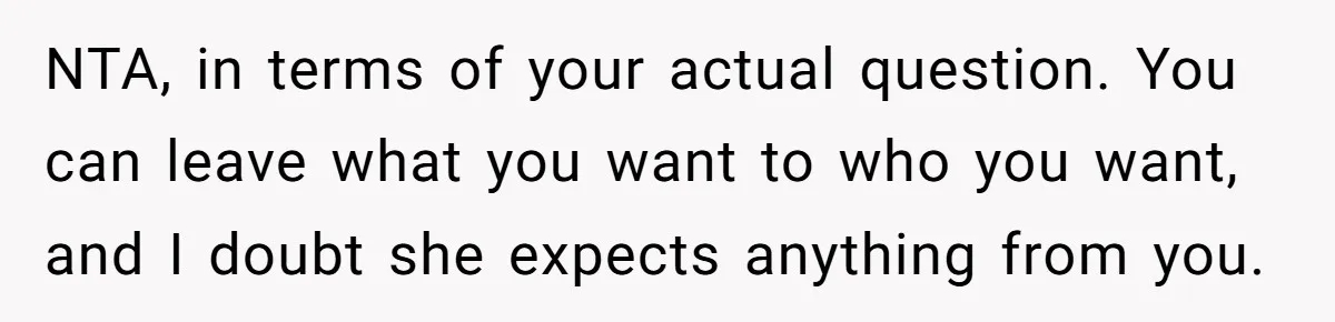 NTA, in terms of your actual question. You can leave what you want to who you want, and I doubt she expects anything from you.