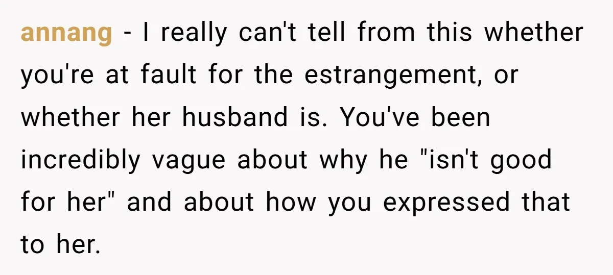 annang − I really can't tell from this whether you're at fault for the estrangement, or whether her husband is. You've been incredibly vague about why he "isn't good for...
