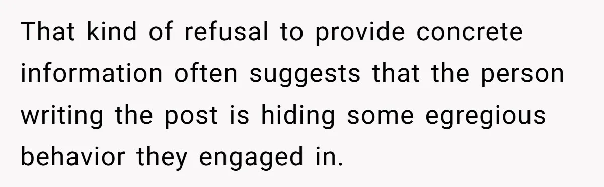 That kind of refusal to provide concrete information often suggests that the person writing the post is hiding some egregious behavior they engaged in.