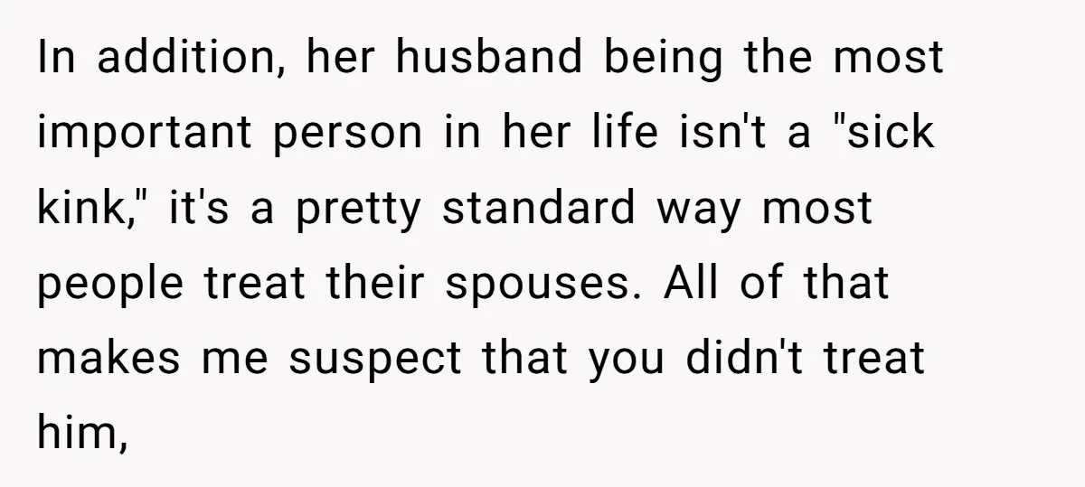 In addition, her husband being the most important person in her life isn't a "sick kink," it's a pretty standard way most people treat their spouses. All of that makes...