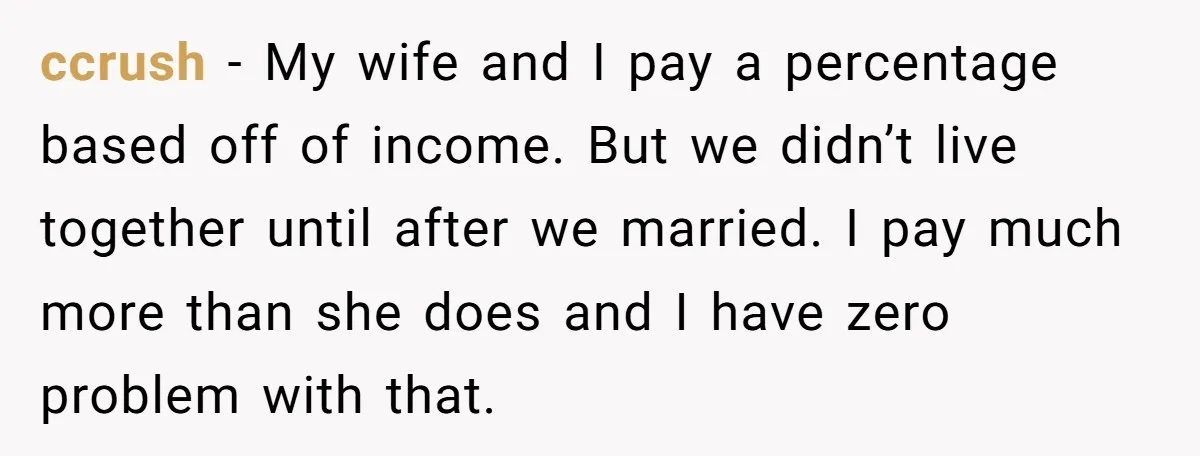 ccrush - My wife and I pay a percentage based off of income. But we didn’t live together until after we married. I pay much more than she does and...