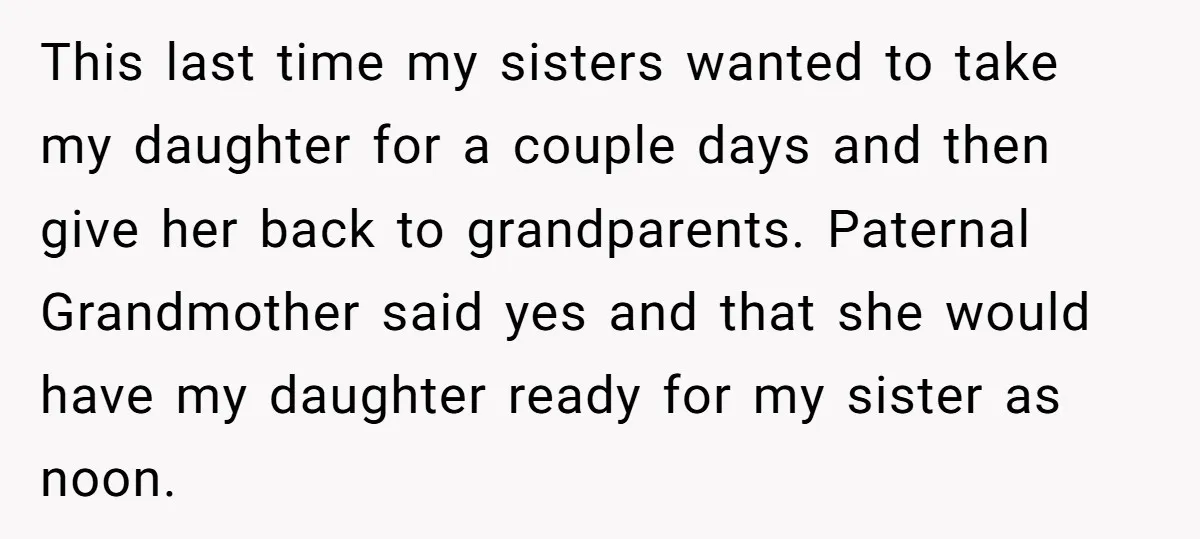 This last time my sisters wanted to take my daughter for a couple days and then give her back to grandparents. Paternal Grandmother said yes and that she would have...